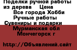  Поделки ручной работы из дерева  › Цена ­ 3-15000 - Все города Хобби. Ручные работы » Сувениры и подарки   . Мурманская обл.,Мончегорск г.